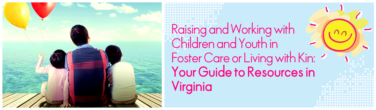 Banner Image - Raising and Working with Children and Youth in Foster Care or Living with Kin: Your Guide to Resources in Virginia